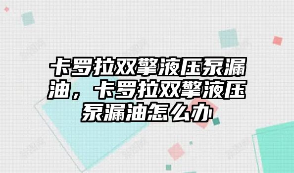 卡羅拉雙擎液壓泵漏油，卡羅拉雙擎液壓泵漏油怎么辦