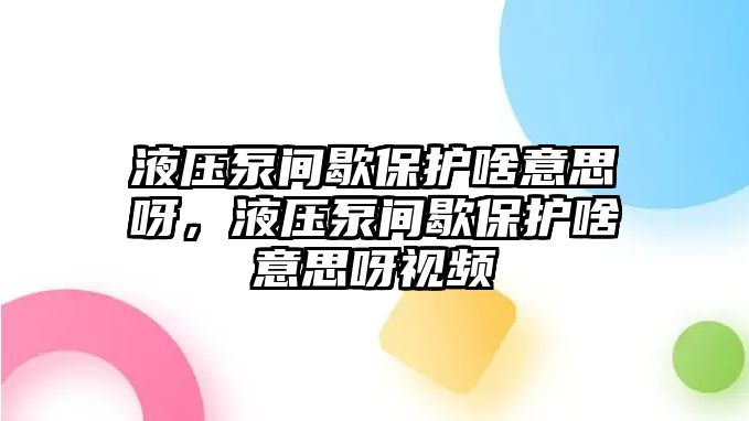 液壓泵間歇保護(hù)啥意思呀，液壓泵間歇保護(hù)啥意思呀視頻