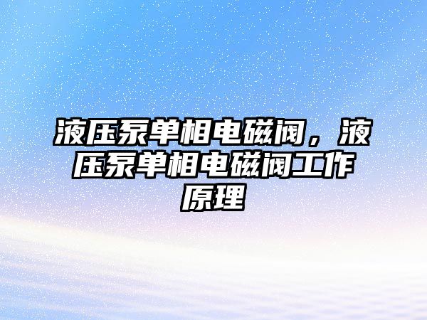 液壓泵單相電磁閥，液壓泵單相電磁閥工作原理