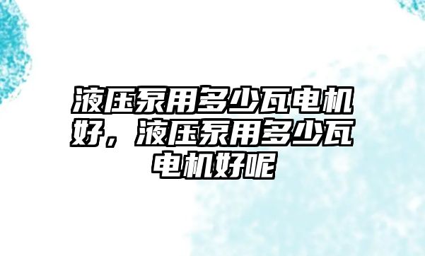 液壓泵用多少瓦電機(jī)好，液壓泵用多少瓦電機(jī)好呢