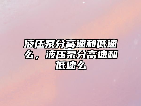 液壓泵分高速和低速么，液壓泵分高速和低速么