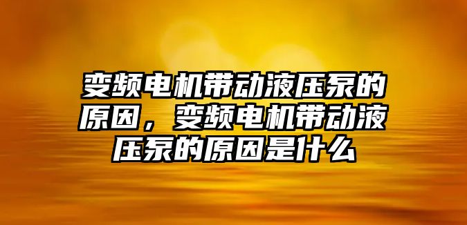 變頻電機帶動液壓泵的原因，變頻電機帶動液壓泵的原因是什么