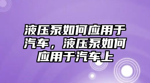 液壓泵如何應(yīng)用于汽車，液壓泵如何應(yīng)用于汽車上