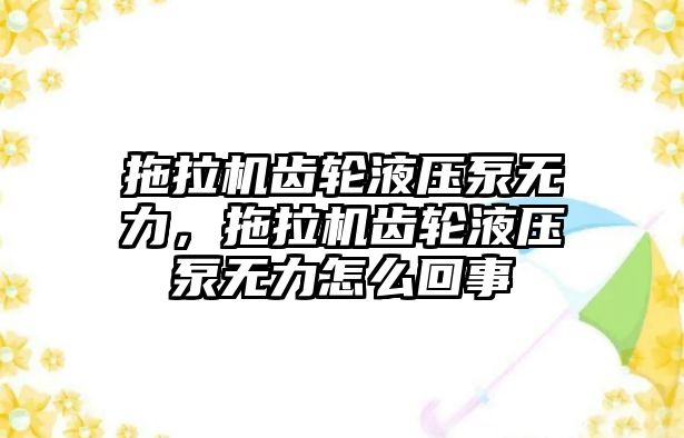 拖拉機齒輪液壓泵無力，拖拉機齒輪液壓泵無力怎么回事