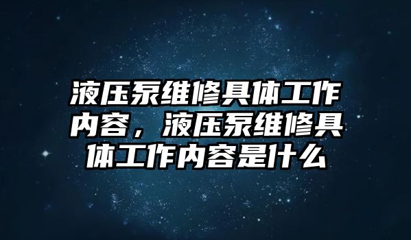 液壓泵維修具體工作內(nèi)容，液壓泵維修具體工作內(nèi)容是什么