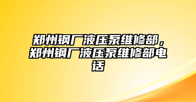 鄭州鋼廠液壓泵維修部，鄭州鋼廠液壓泵維修部電話