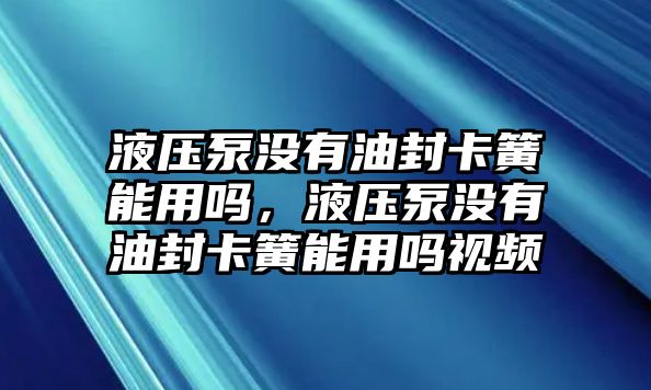 液壓泵沒有油封卡簧能用嗎，液壓泵沒有油封卡簧能用嗎視頻