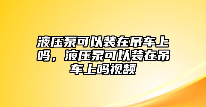 液壓泵可以裝在吊車上嗎，液壓泵可以裝在吊車上嗎視頻