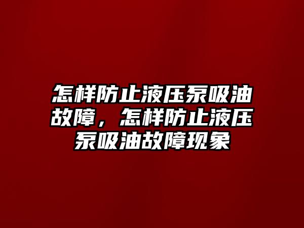 怎樣防止液壓泵吸油故障，怎樣防止液壓泵吸油故障現(xiàn)象