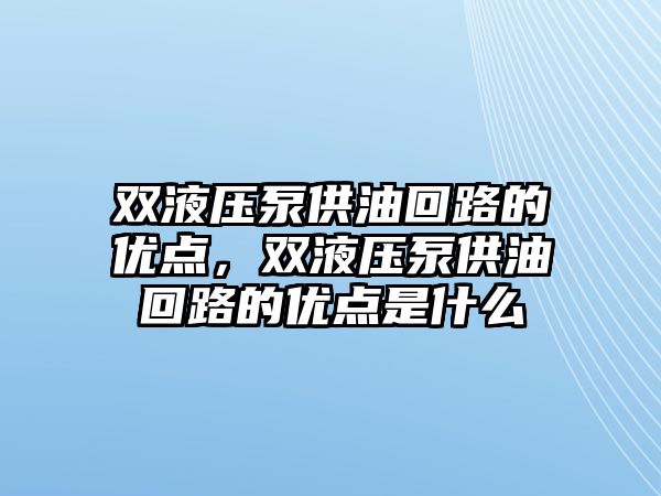 雙液壓泵供油回路的優(yōu)點，雙液壓泵供油回路的優(yōu)點是什么