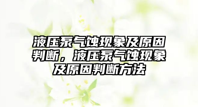 液壓泵氣蝕現(xiàn)象及原因判斷，液壓泵氣蝕現(xiàn)象及原因判斷方法