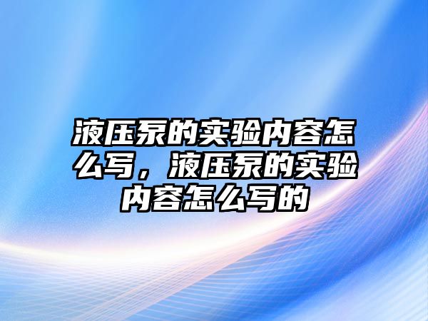 液壓泵的實驗內容怎么寫，液壓泵的實驗內容怎么寫的