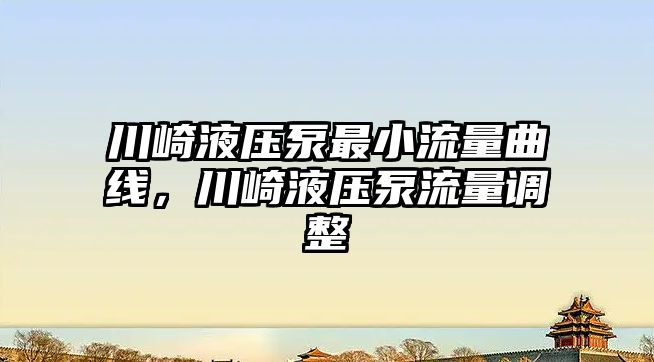 川崎液壓泵最小流量曲線，川崎液壓泵流量調(diào)整