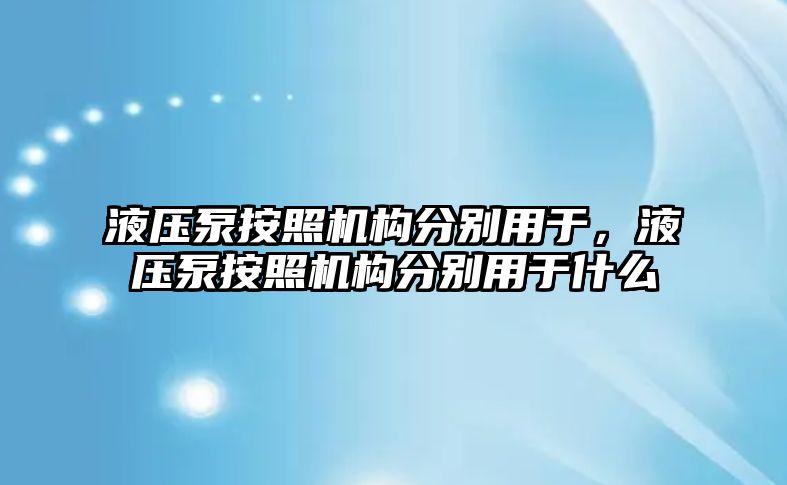 液壓泵按照機(jī)構(gòu)分別用于，液壓泵按照機(jī)構(gòu)分別用于什么