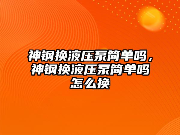 神鋼換液壓泵簡單嗎，神鋼換液壓泵簡單嗎怎么換