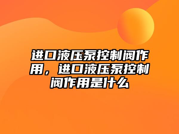 進(jìn)口液壓泵控制閥作用，進(jìn)口液壓泵控制閥作用是什么