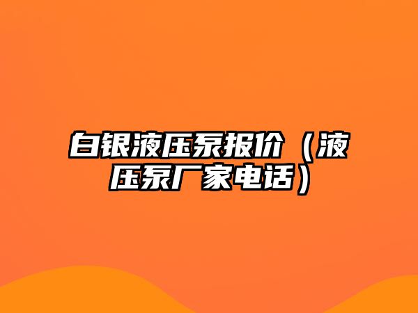 白銀液壓泵報價（液壓泵廠家電話）