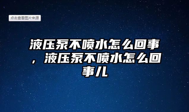 液壓泵不噴水怎么回事，液壓泵不噴水怎么回事兒