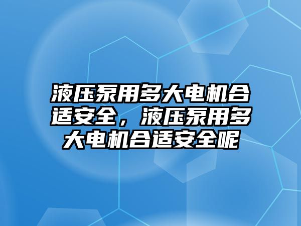 液壓泵用多大電機(jī)合適安全，液壓泵用多大電機(jī)合適安全呢