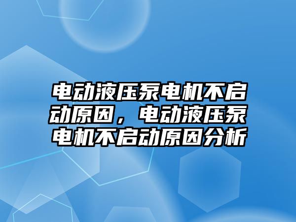 電動液壓泵電機(jī)不啟動原因，電動液壓泵電機(jī)不啟動原因分析