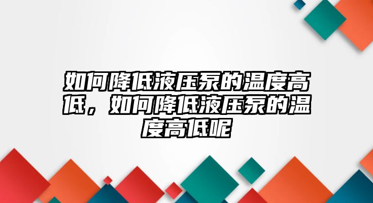 如何降低液壓泵的溫度高低，如何降低液壓泵的溫度高低呢