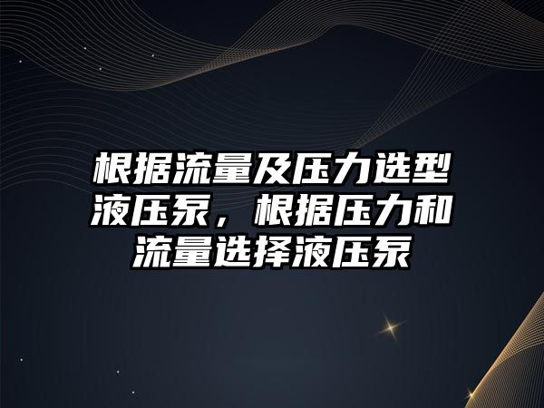 根據(jù)流量及壓力選型液壓泵，根據(jù)壓力和流量選擇液壓泵