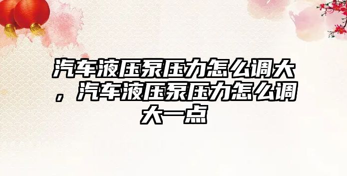 汽車液壓泵壓力怎么調(diào)大，汽車液壓泵壓力怎么調(diào)大一點(diǎn)