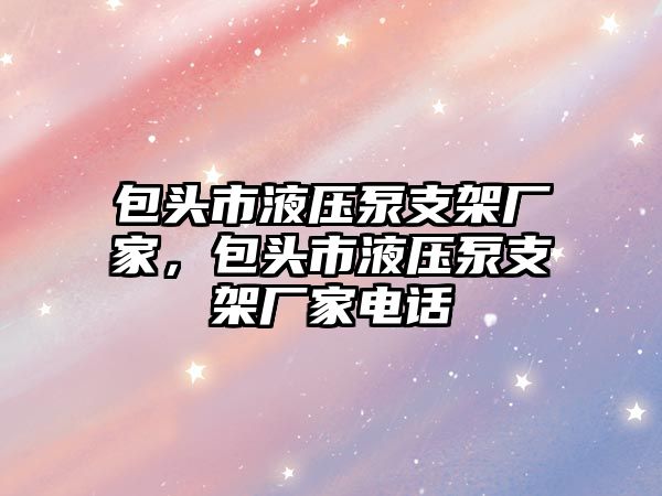 包頭市液壓泵支架廠家，包頭市液壓泵支架廠家電話