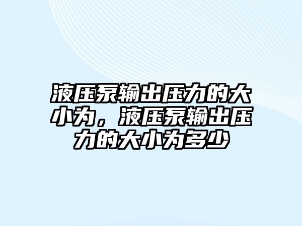 液壓泵輸出壓力的大小為，液壓泵輸出壓力的大小為多少