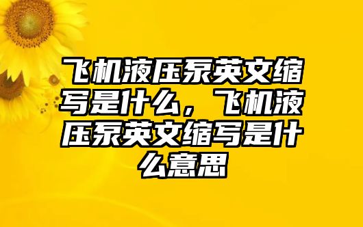 飛機(jī)液壓泵英文縮寫是什么，飛機(jī)液壓泵英文縮寫是什么意思