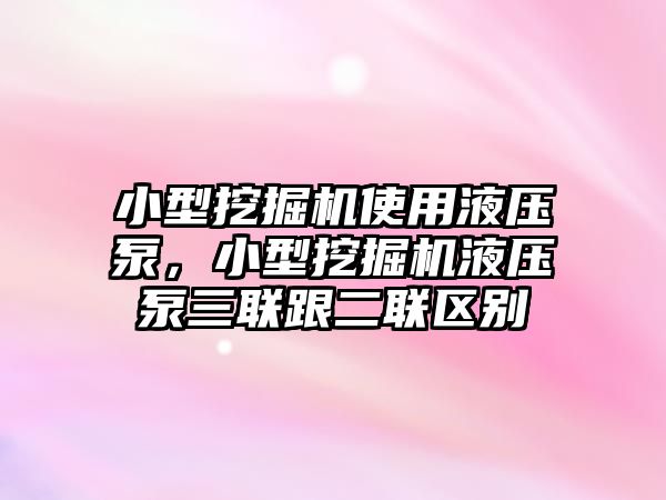 小型挖掘機(jī)使用液壓泵，小型挖掘機(jī)液壓泵三聯(lián)跟二聯(lián)區(qū)別