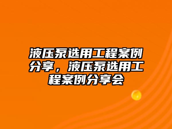 液壓泵選用工程案例分享，液壓泵選用工程案例分享會