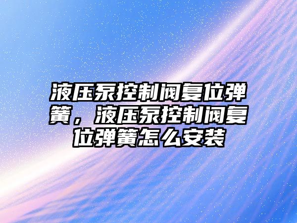 液壓泵控制閥復(fù)位彈簧，液壓泵控制閥復(fù)位彈簧怎么安裝