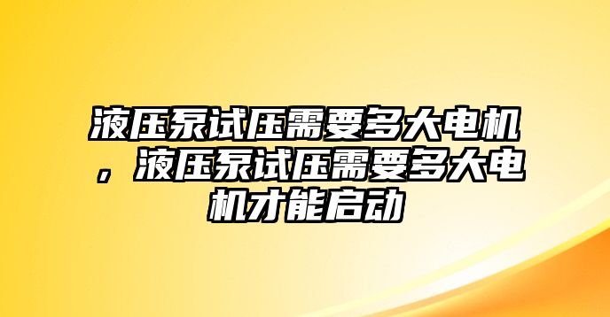 液壓泵試壓需要多大電機(jī)，液壓泵試壓需要多大電機(jī)才能啟動