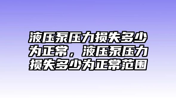 液壓泵壓力損失多少為正常，液壓泵壓力損失多少為正常范圍