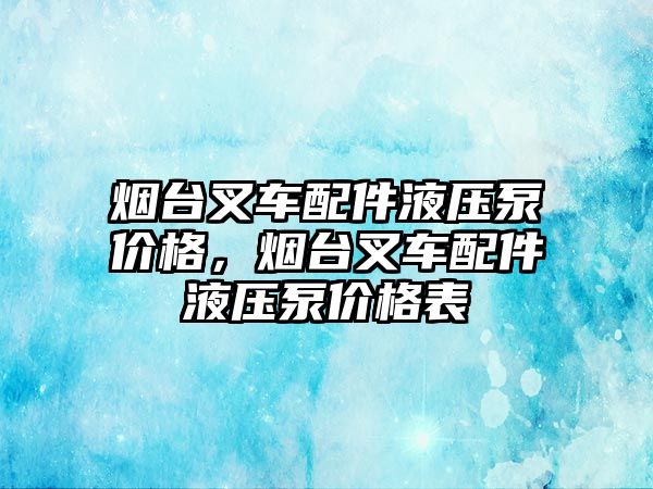 煙臺叉車配件液壓泵價格，煙臺叉車配件液壓泵價格表