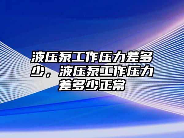 液壓泵工作壓力差多少，液壓泵工作壓力差多少正常