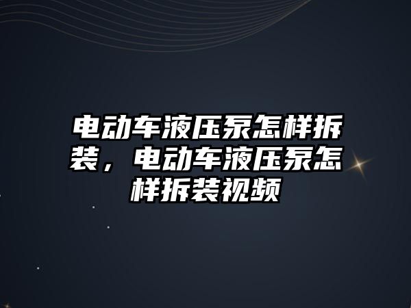 電動車液壓泵怎樣拆裝，電動車液壓泵怎樣拆裝視頻