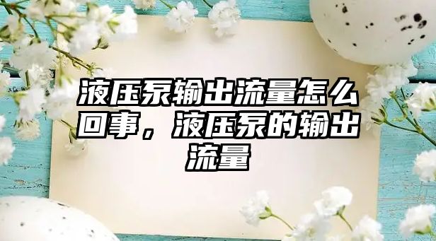 液壓泵輸出流量怎么回事，液壓泵的輸出流量