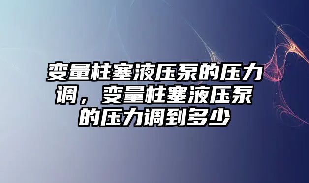 變量柱塞液壓泵的壓力調(diào)，變量柱塞液壓泵的壓力調(diào)到多少