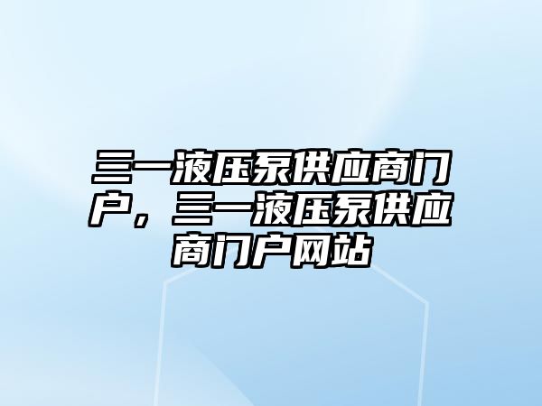 三一液壓泵供應商門戶，三一液壓泵供應商門戶網(wǎng)站