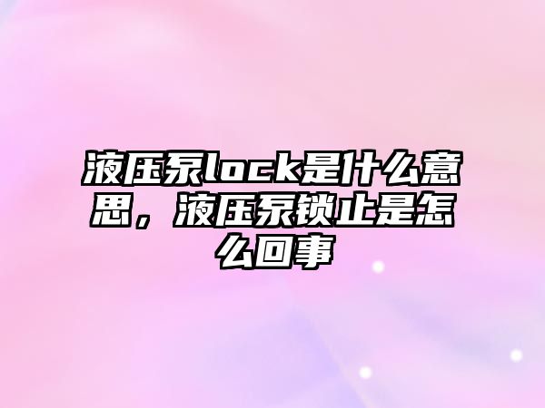 液壓泵lock是什么意思，液壓泵鎖止是怎么回事