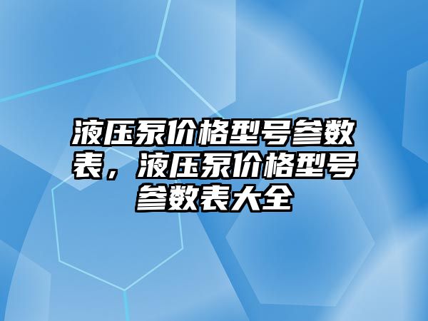 液壓泵價格型號參數(shù)表，液壓泵價格型號參數(shù)表大全