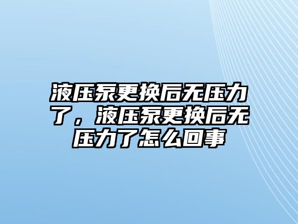 液壓泵更換后無壓力了，液壓泵更換后無壓力了怎么回事