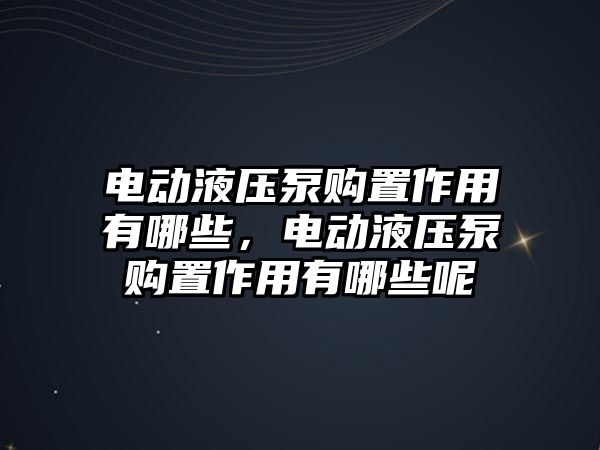 電動液壓泵購置作用有哪些，電動液壓泵購置作用有哪些呢