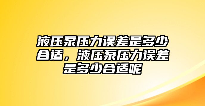 液壓泵壓力誤差是多少合適，液壓泵壓力誤差是多少合適呢