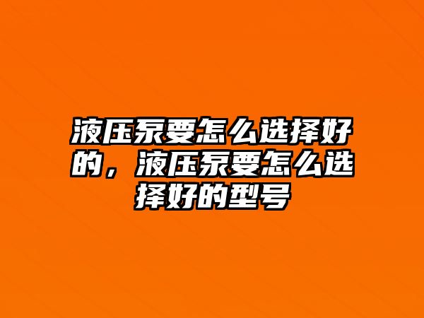 液壓泵要怎么選擇好的，液壓泵要怎么選擇好的型號