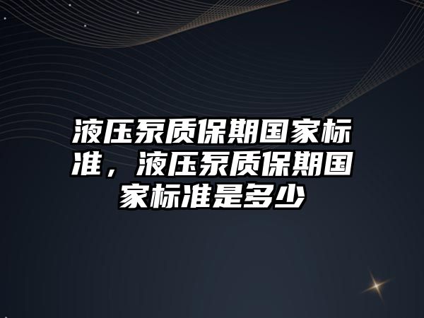 液壓泵質(zhì)保期國家標準，液壓泵質(zhì)保期國家標準是多少