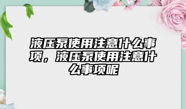 液壓泵使用注意什么事項，液壓泵使用注意什么事項呢