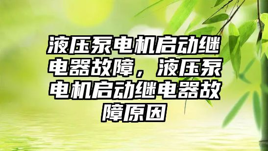 液壓泵電機啟動繼電器故障，液壓泵電機啟動繼電器故障原因